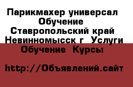 Парикмахер универсал. Обучение - Ставропольский край, Невинномысск г. Услуги » Обучение. Курсы   